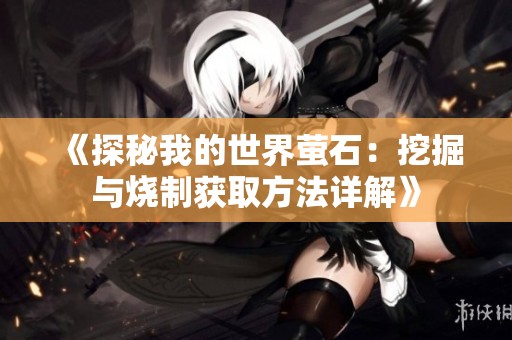 《探秘我的世界萤石：挖掘与烧制获取方法详解》