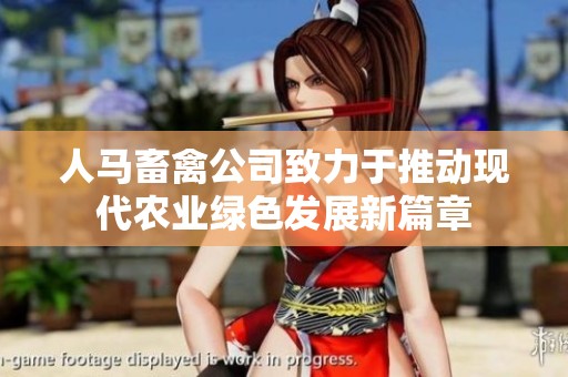人马畜禽公司致力于推动现代农业绿色发展新篇章