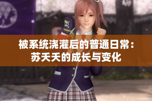 被系统浇灌后的普通日常：苏夭夭的成长与变化