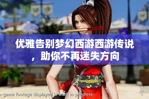 优雅告别梦幻西游西游传说，助你不再迷失方向