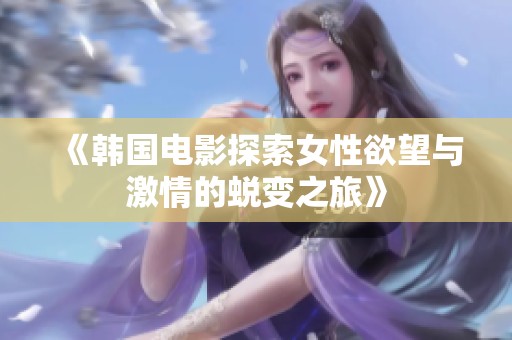 《韩国电影探索女性欲望与激情的蜕变之旅》