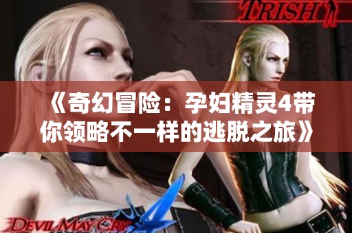 《奇幻冒险：孕妇精灵4带你领略不一样的逃脱之旅》