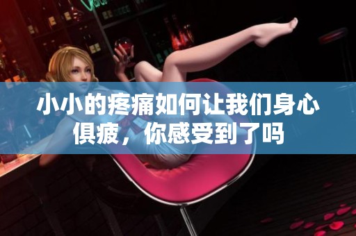 小小的疼痛如何让我们身心俱疲，你感受到了吗