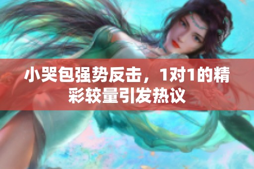 小哭包强势反击，1对1的精彩较量引发热议
