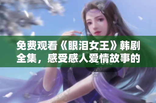 免费观看《眼泪女王》韩剧全集，感受感人爱情故事的力量