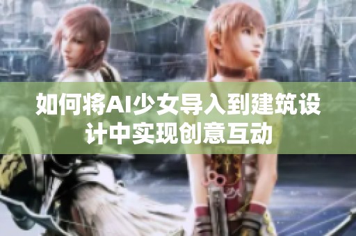如何将AI少女导入到建筑设计中实现创意互动
