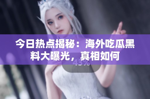 今日热点揭秘：海外吃瓜黑料大曝光，真相如何