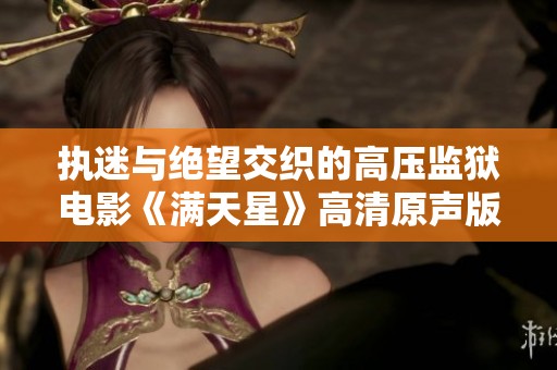 执迷与绝望交织的高压监狱电影《满天星》高清原声版探秘