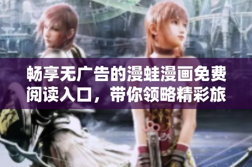 畅享无广告的漫蛙漫画免费阅读入口，带你领略精彩旅程