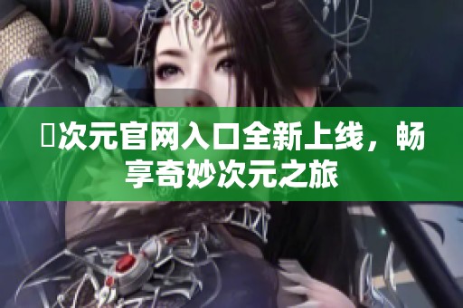 囧次元官网入口全新上线，畅享奇妙次元之旅