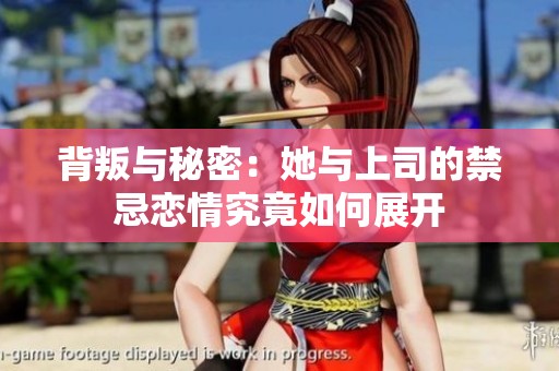 背叛与秘密：她与上司的禁忌恋情究竟如何展开