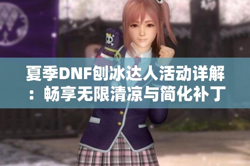 夏季DNF刨冰达人活动详解：畅享无限清凉与简化补丁体验