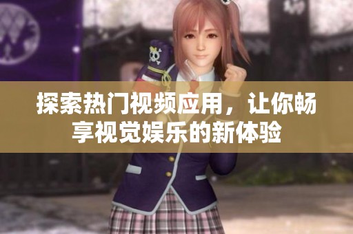 探索热门视频应用，让你畅享视觉娱乐的新体验