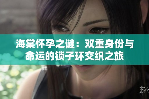 海棠怀孕之谜：双重身份与命运的锁子环交织之旅