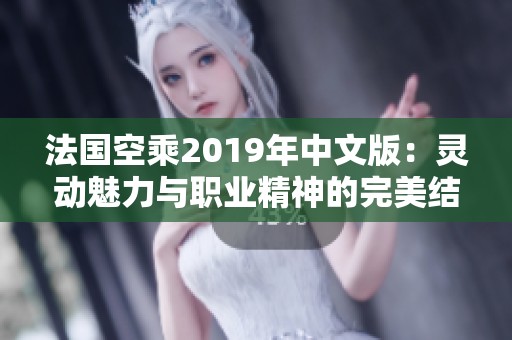 法国空乘2019年中文版：灵动魅力与职业精神的完美结合