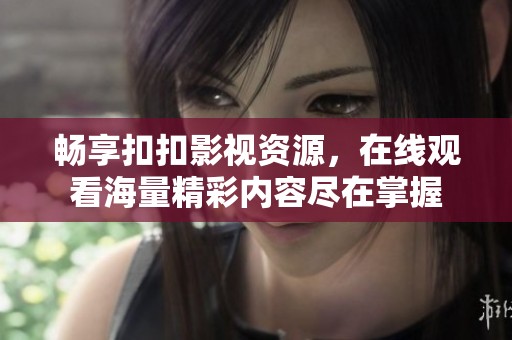 畅享扣扣影视资源，在线观看海量精彩内容尽在掌握