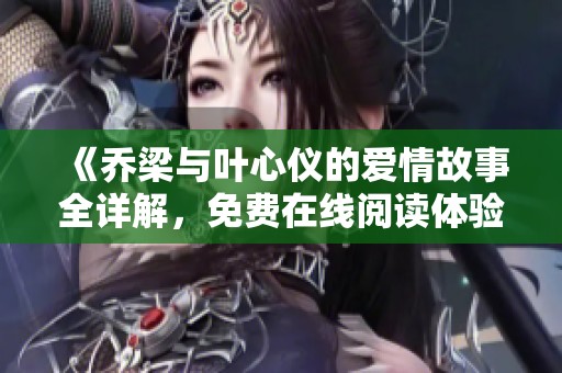 《乔梁与叶心仪的爱情故事全详解，免费在线阅读体验》
