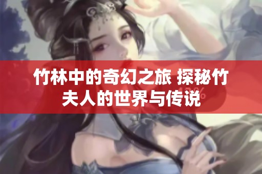 竹林中的奇幻之旅 探秘竹夫人的世界与传说