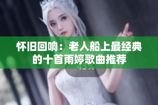 怀旧回响：老人船上最经典的十首雨婷歌曲推荐