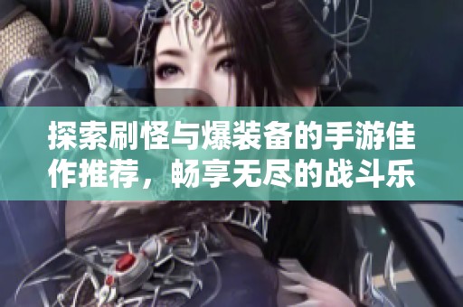 探索刷怪与爆装备的手游佳作推荐，畅享无尽的战斗乐趣