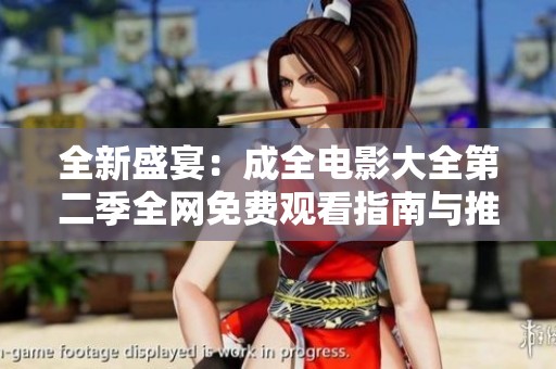 全新盛宴：成全电影大全第二季全网免费观看指南与推荐