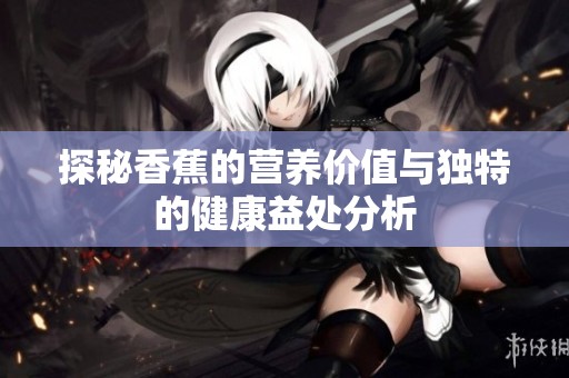 探秘香蕉的营养价值与独特的健康益处分析