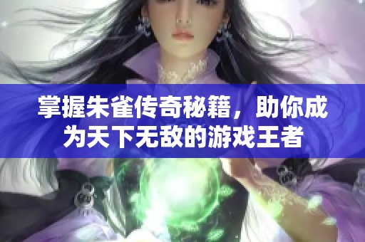 掌握朱雀传奇秘籍，助你成为天下无敌的游戏王者