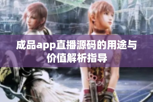 成品app直播源码的用途与价值解析指导