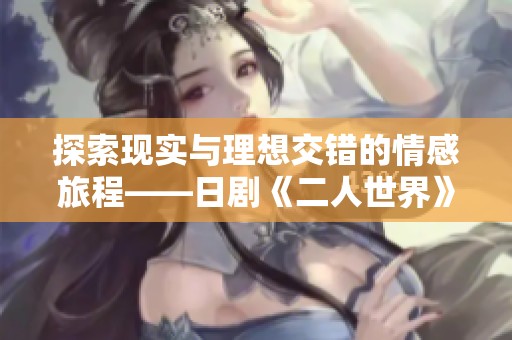 探索现实与理想交错的情感旅程——日剧《二人世界》全新解读