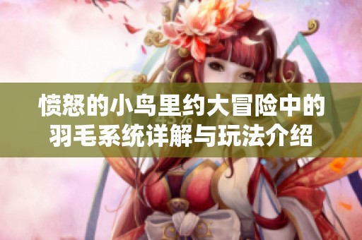 愤怒的小鸟里约大冒险中的羽毛系统详解与玩法介绍