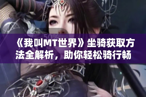 《我叫MT世界》坐骑获取方法全解析，助你轻松骑行畅游游戏世界