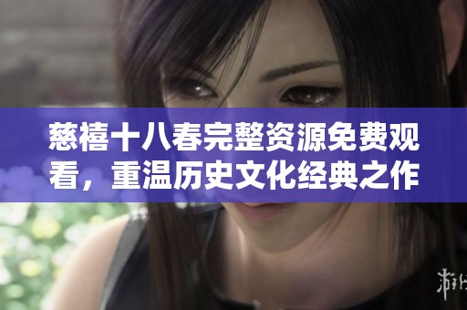 慈禧十八春完整资源免费观看，重温历史文化经典之作
