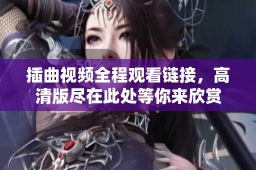 插曲视频全程观看链接，高清版尽在此处等你来欣赏