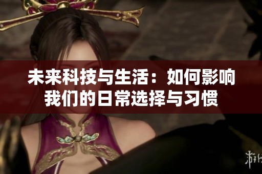 未来科技与生活：如何影响我们的日常选择与习惯