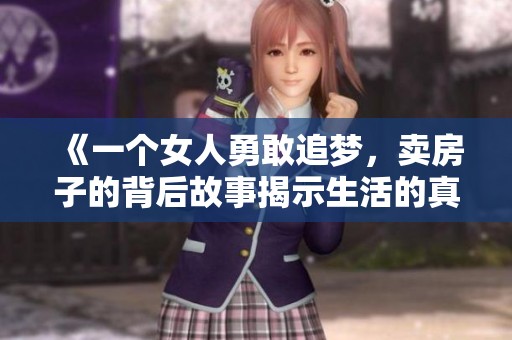《一个女人勇敢追梦，卖房子的背后故事揭示生活的真实》