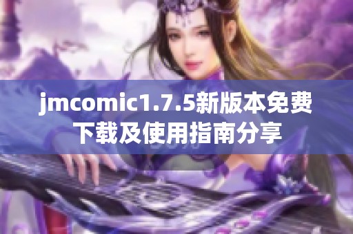 jmcomic1.7.5新版本免费下载及使用指南分享