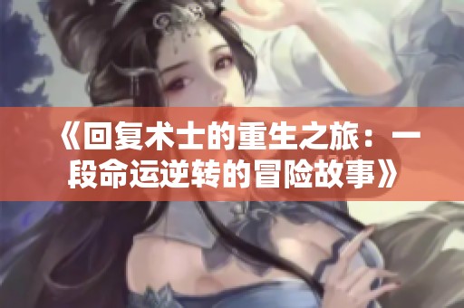 《回复术士的重生之旅：一段命运逆转的冒险故事》