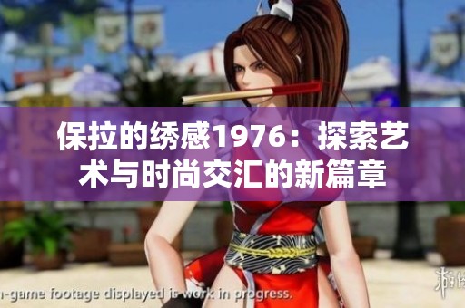 保拉的绣感1976：探索艺术与时尚交汇的新篇章