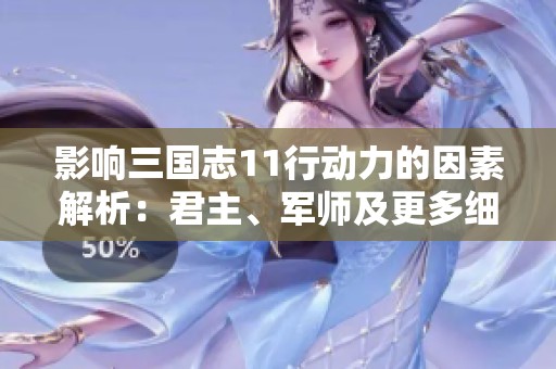 影响三国志11行动力的因素解析：君主、军师及更多细节揭秘