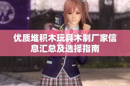 优质堆积木玩具木制厂家信息汇总及选择指南