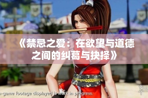 《禁忌之爱：在欲望与道德之间的纠葛与抉择》