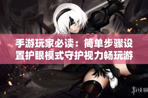 手游玩家必读：简单步骤设置护眼模式守护视力畅玩游戏