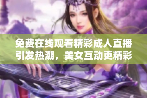 免费在线观看精彩成人直播引发热潮，美女互动更精彩