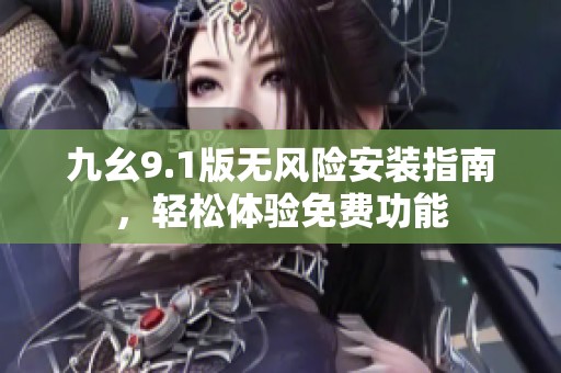 九幺9.1版无风险安装指南，轻松体验免费功能