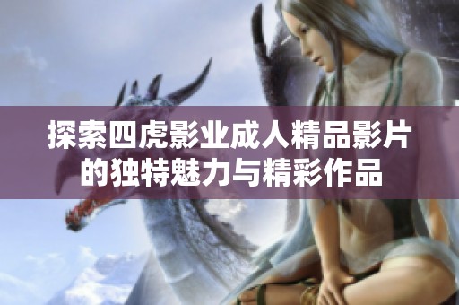 探索四虎影业成人精品影片的独特魅力与精彩作品
