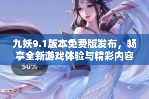 九妖9.1版本免费版发布，畅享全新游戏体验与精彩内容