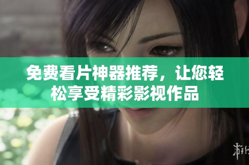 免费看片神器推荐，让您轻松享受精彩影视作品