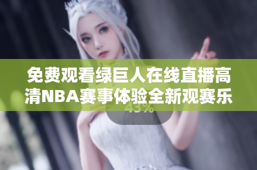 免费观看绿巨人在线直播高清NBA赛事体验全新观赛乐趣