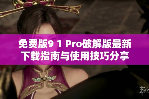 免费版9 1 Pro破解版最新下载指南与使用技巧分享