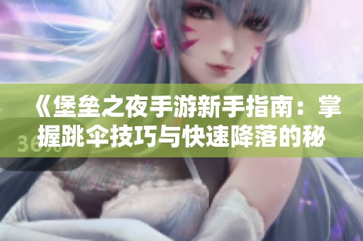 《堡垒之夜手游新手指南：掌握跳伞技巧与快速降落的秘诀》